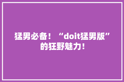 猛男必备！“doit猛男版”的狂野魅力！