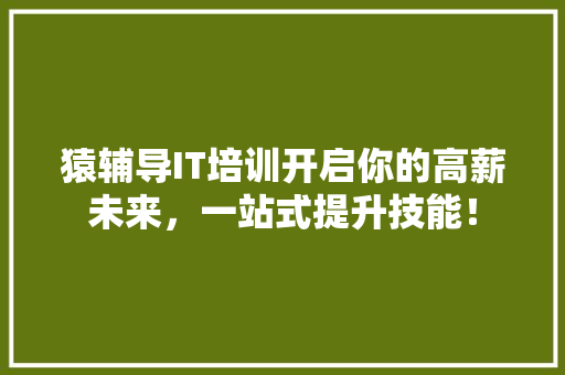 猿辅导IT培训开启你的高薪未来，一站式提升技能！