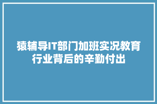 猿辅导IT部门加班实况教育行业背后的辛勤付出