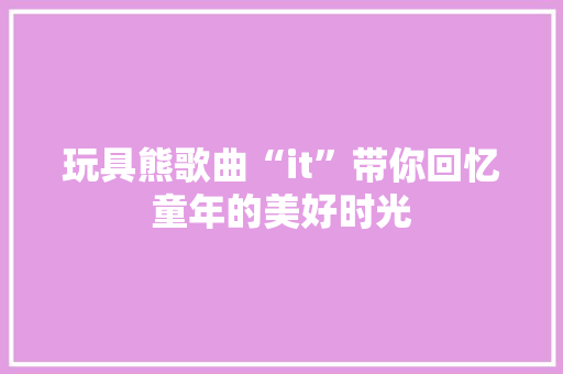 玩具熊歌曲“it”带你回忆童年的美好时光