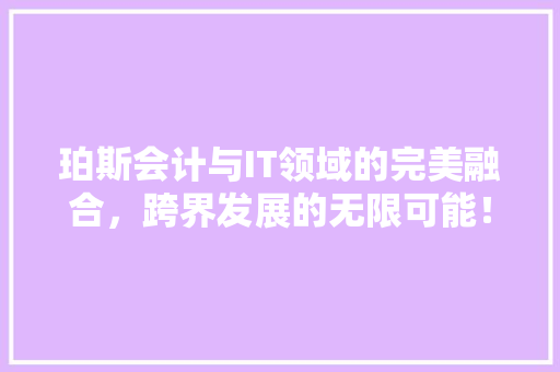 珀斯会计与IT领域的完美融合，跨界发展的无限可能！