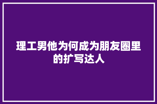 理工男他为何成为朋友圈里的扩写达人