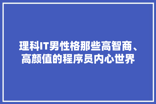 理科IT男性格那些高智商、高颜值的程序员内心世界