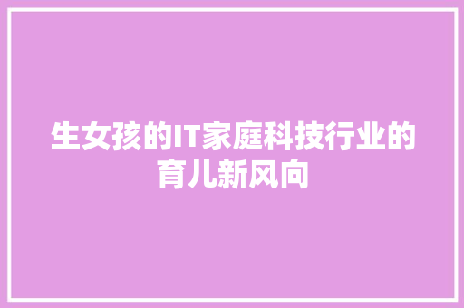 生女孩的IT家庭科技行业的育儿新风向