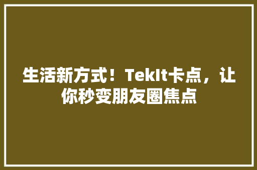 生活新方式！TekIt卡点，让你秒变朋友圈焦点