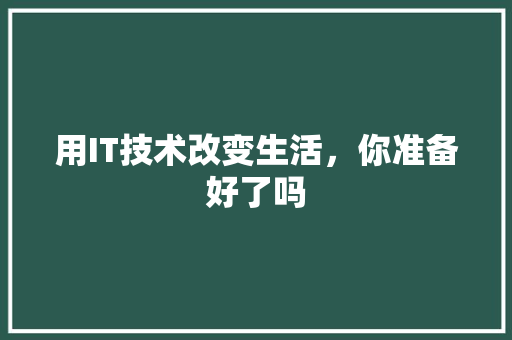 用IT技术改变生活，你准备好了吗