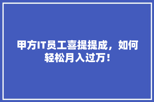 甲方IT员工喜提提成，如何轻松月入过万！