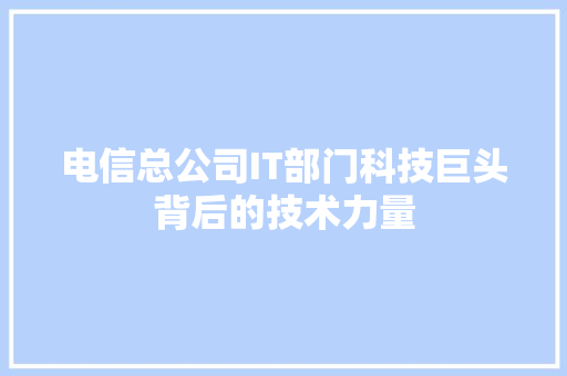 电信总公司IT部门科技巨头背后的技术力量