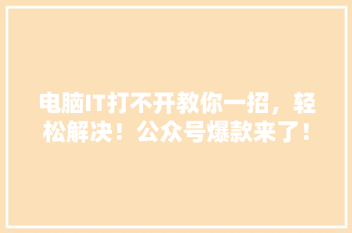 电脑IT打不开教你一招，轻松解决！公众号爆款来了！ GoogleSEO