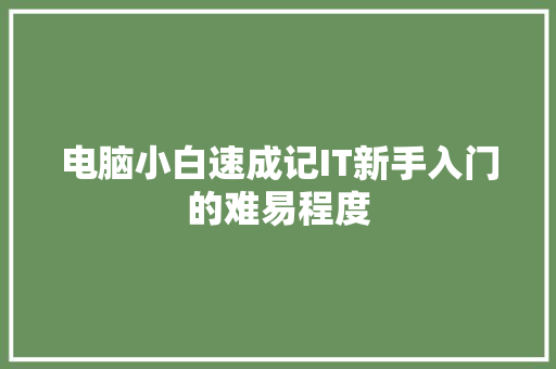 电脑小白速成记IT新手入门的难易程度