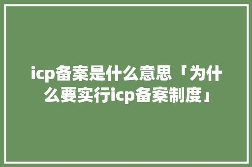 icp备案是什么意思「为什么要实行icp备案制度」 icp备案是什么意思「为什么要实行icp备案制度」 必应SEO