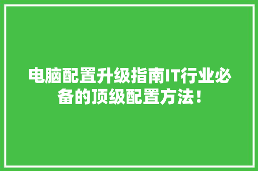 电脑配置升级指南IT行业必备的顶级配置方法！ GoogleSEO