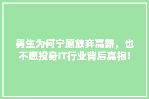 男生为何宁愿放弃高薪，也不愿投身IT行业背后真相！