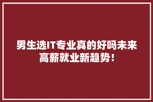 男生选IT专业真的好吗未来高薪就业新趋势！