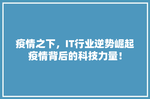 疫情之下，IT行业逆势崛起疫情背后的科技力量！