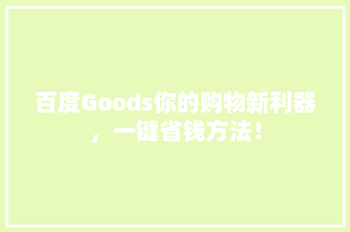 百度Goods你的购物新利器，一键省钱方法！