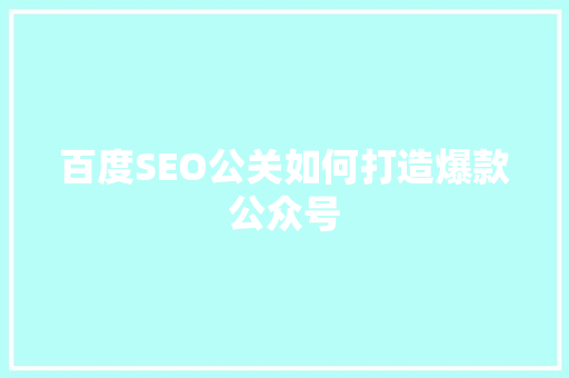 百度SEO公关如何打造爆款公众号