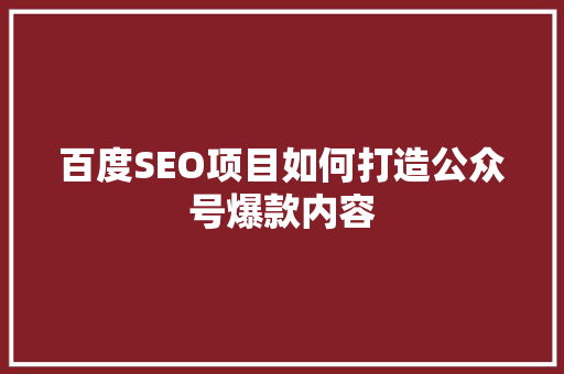 百度SEO项目如何打造公众号爆款内容