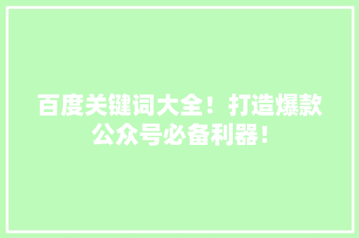 百度关键词大全！打造爆款公众号必备利器！