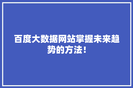 百度大数据网站掌握未来趋势的方法！