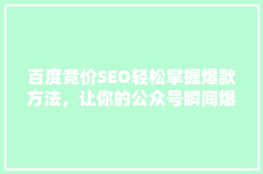 百度竞价SEO轻松掌握爆款方法，让你的公众号瞬间爆火