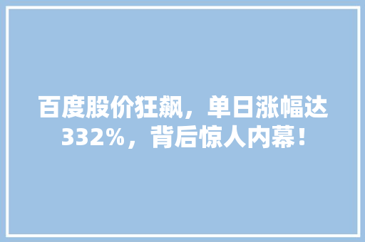 百度股价狂飙，单日涨幅达332%，背后惊人内幕！