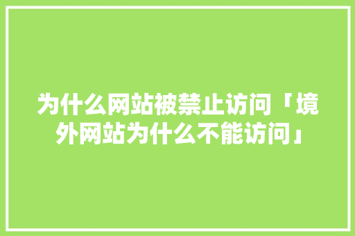 为什么网站被禁止访问「境外网站为什么不能访问」