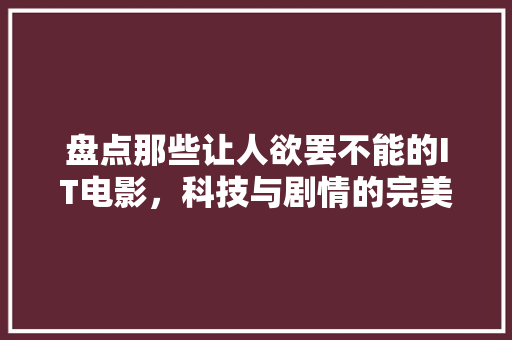 盘点那些让人欲罢不能的IT电影，科技与剧情的完美融合！