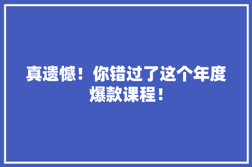 真遗憾！你错过了这个年度爆款课程！