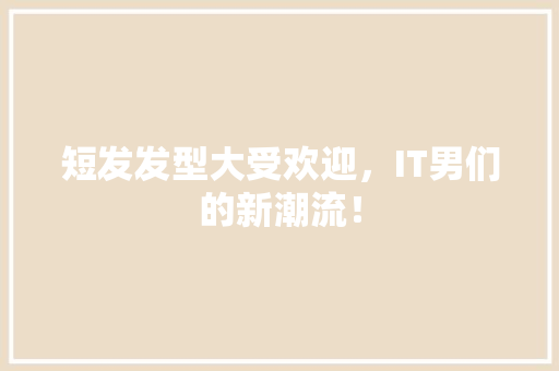 短发发型大受欢迎，IT男们的新潮流！