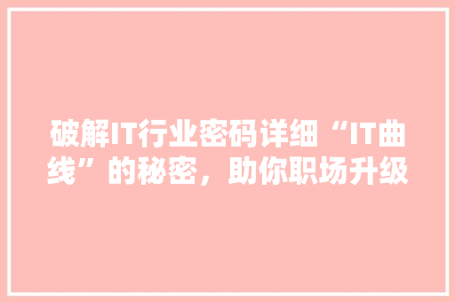 破解IT行业密码详细“IT曲线”的秘密，助你职场升级！