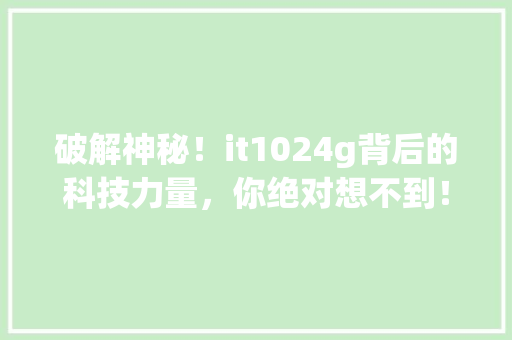 破解神秘！it1024g背后的科技力量，你绝对想不到！
