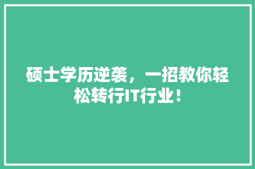 硕士学历逆袭，一招教你轻松转行IT行业！