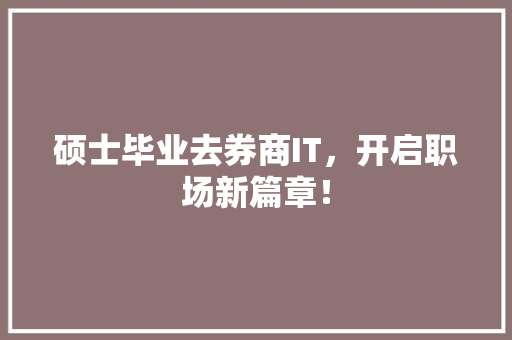 硕士毕业去券商IT，开启职场新篇章！
