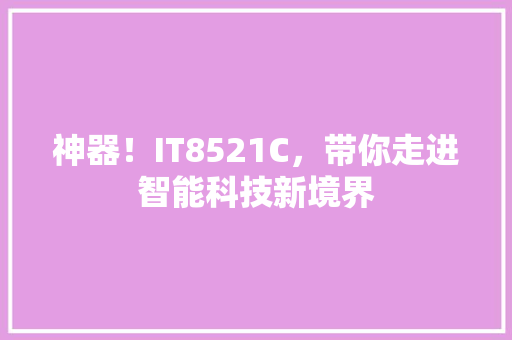 神器！IT8521C，带你走进智能科技新境界