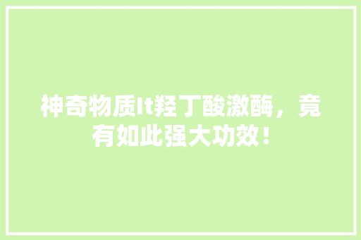 神奇物质It羟丁酸激酶，竟有如此强大功效！