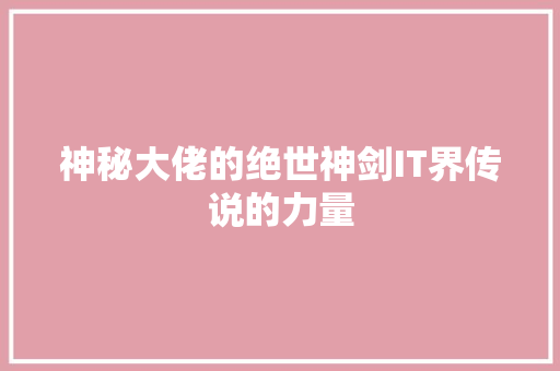 神秘大佬的绝世神剑IT界传说的力量