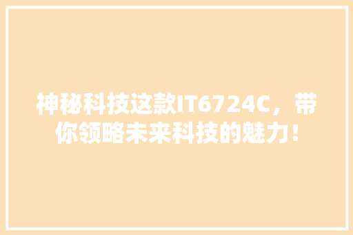 神秘科技这款IT6724C，带你领略未来科技的魅力！