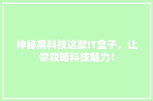 神秘黑科技这款IT盒子，让你领略科技魅力！