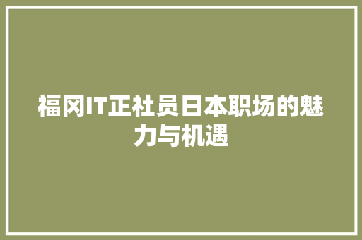 福冈IT正社员日本职场的魅力与机遇