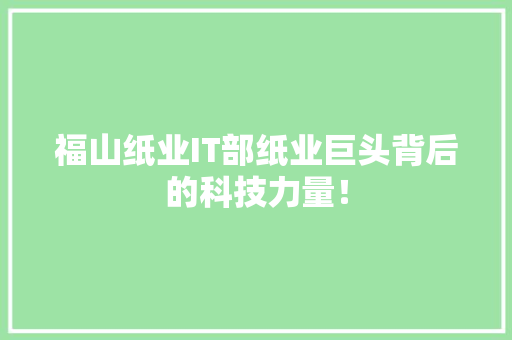 福山纸业IT部纸业巨头背后的科技力量！