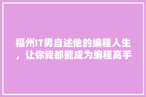 福州IT男自述他的编程人生，让你我都能成为编程高手！