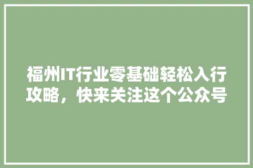 福州IT行业零基础轻松入行攻略，快来关注这个公众号！