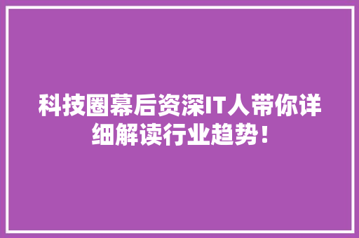科技圈幕后资深IT人带你详细解读行业趋势！ 神马SEO