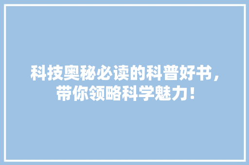 科技奥秘必读的科普好书，带你领略科学魅力！