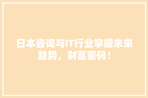 日本咨询与IT行业掌握未来趋势，财富密码！