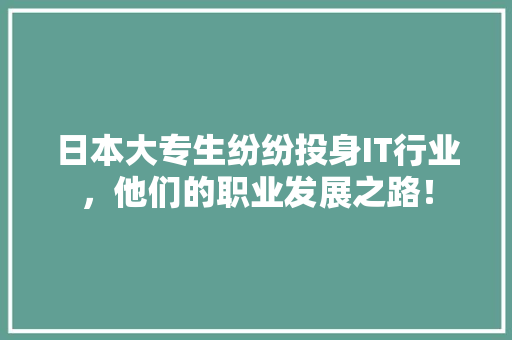 日本大专生纷纷投身IT行业，他们的职业发展之路！