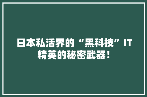 日本私活界的“黑科技”IT精英的秘密武器！