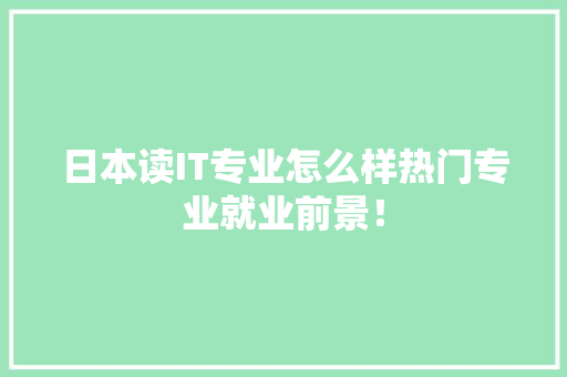 日本读IT专业怎么样热门专业就业前景！