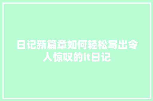 日记新篇章如何轻松写出令人惊叹的it日记